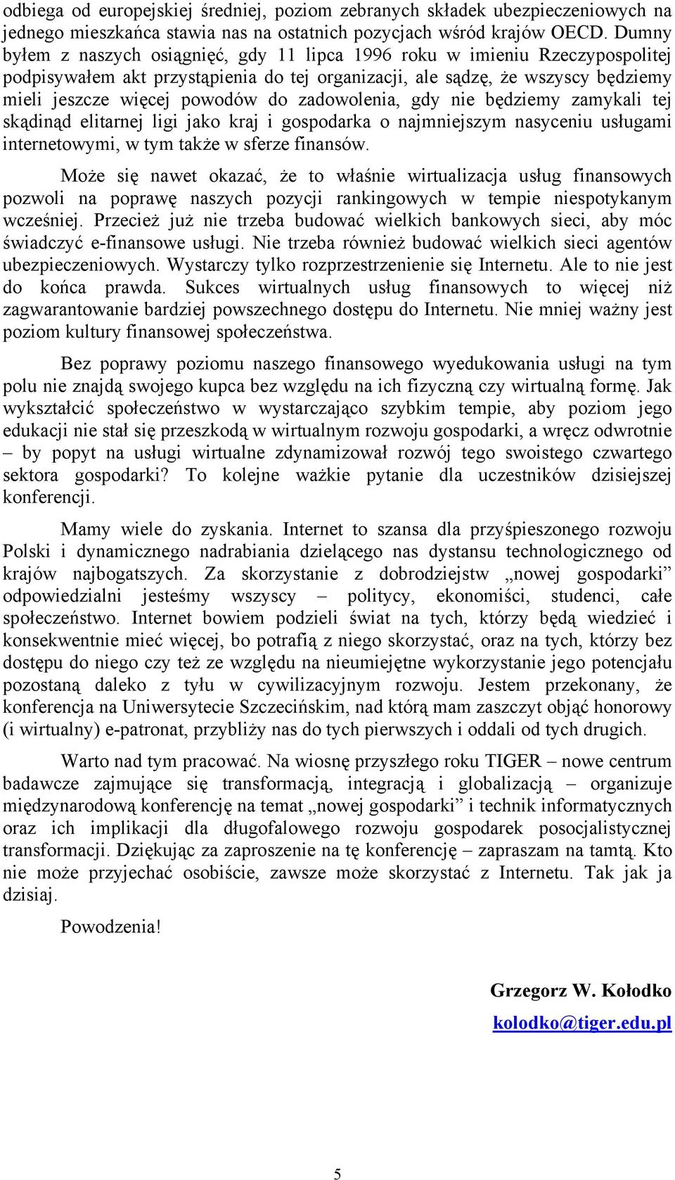 zadowolenia, gdy nie będziemy zamykali tej skądinąd elitarnej ligi jako kraj i gospodarka o najmniejszym nasyceniu usługami internetowymi, w tym także w sferze finansów.