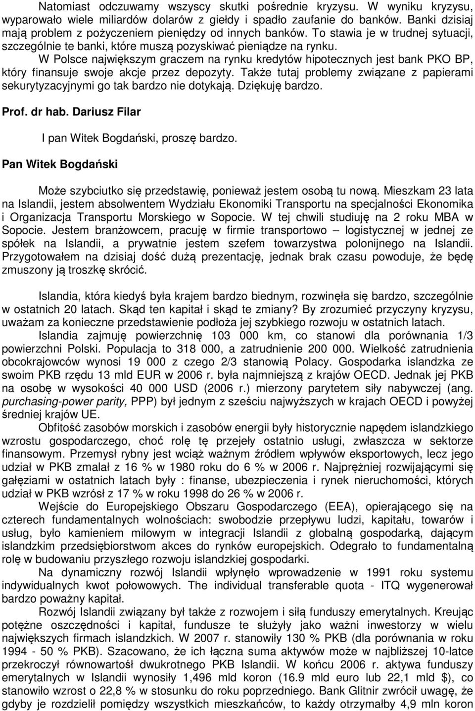 W Polsce największym graczem na rynku kredytów hipotecznych jest bank PKO BP, który finansuje swoje akcje przez depozyty.