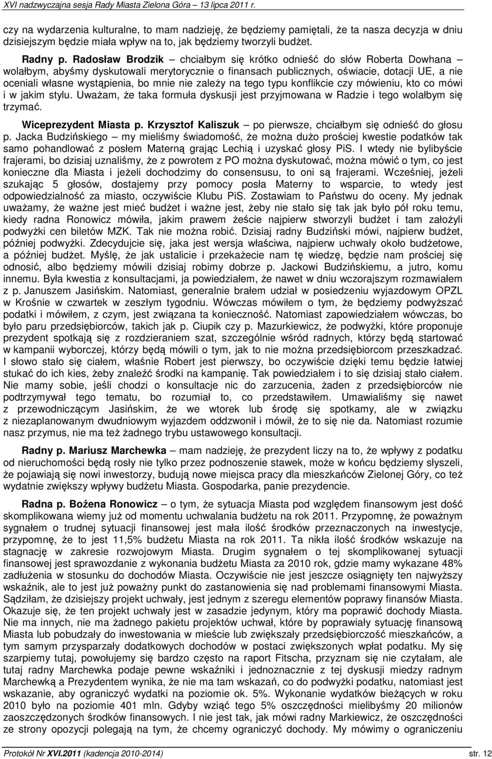 mnie nie zależy na tego typu konflikcie czy mówieniu, kto co mówi i w jakim stylu. Uważam, że taka formuła dyskusji jest przyjmowana w Radzie i tego wolałbym się trzymać. Wiceprezydent Miasta p.