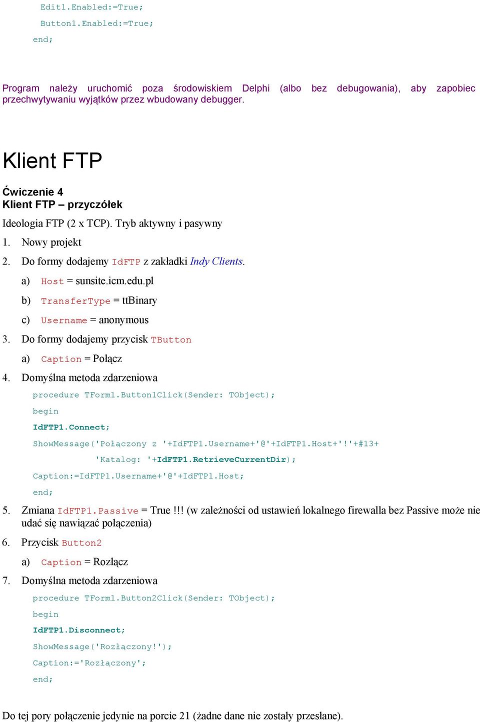 pl b) TransferType = ttbinary c) Username = anonymous 3. Do formy dodajemy przycisk TButton a) Caption = Połącz 4. Domyślna metoda zdarzeniowa procedure TForm1.Button1Click(Sender: TObject); IdFTP1.