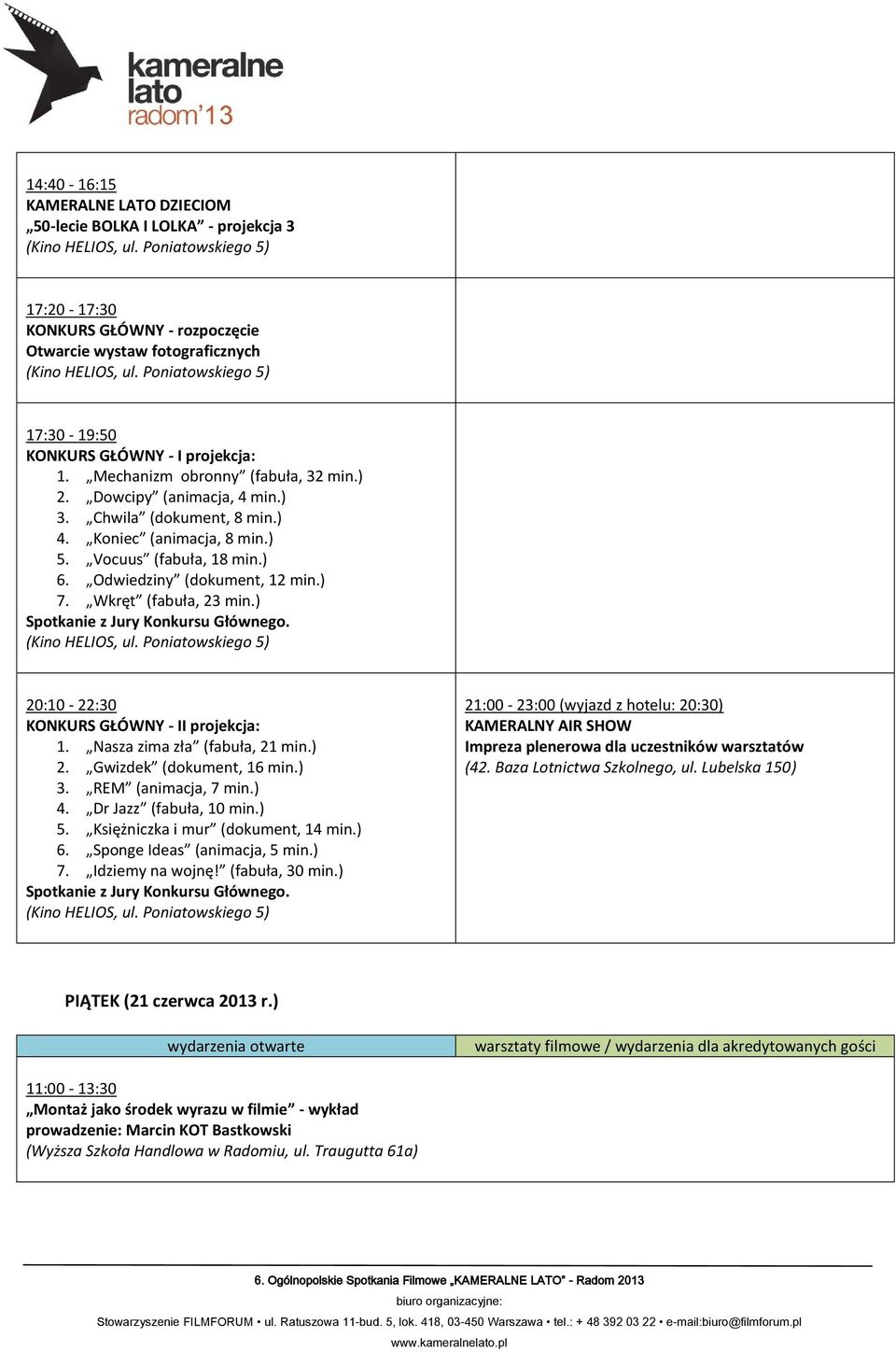 Wkręt (fabuła, 23 min.) 20:10-22:30 KONKURS GŁÓWNY - II projekcja: 1. Nasza zima zła (fabuła, 21 min.) 2. Gwizdek (dokument, 16 min.) 3. REM (animacja, 7 min.) 4. Dr Jazz (fabuła, 10 min.) 5.