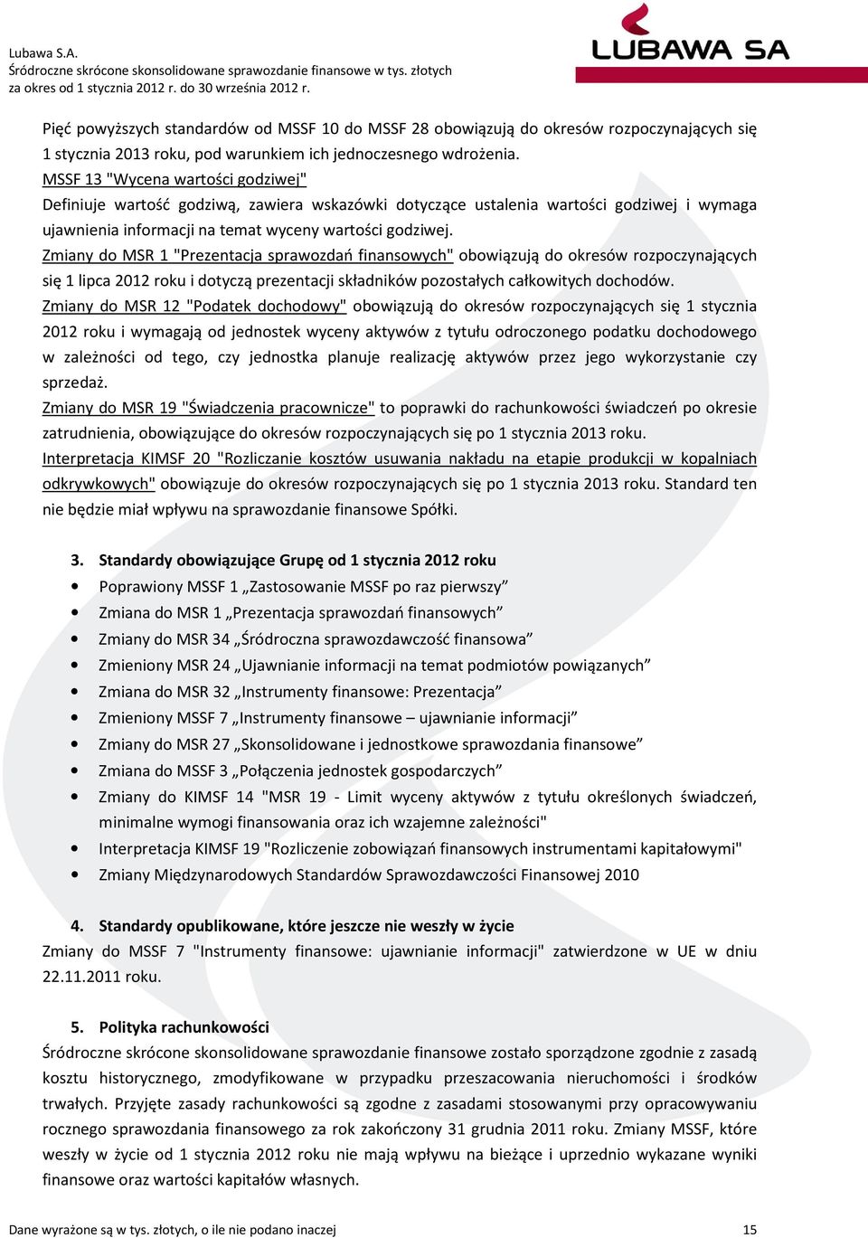 MSSF 13 "Wycena wartości godziwej" Definiuje wartość godziwą, zawiera wskazówki dotyczące ustalenia wartości godziwej i wymaga ujawnienia informacji na temat wyceny wartości godziwej.