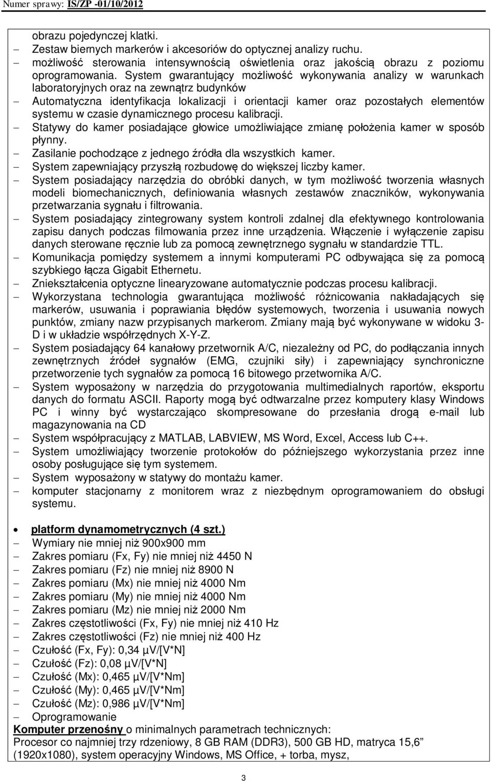 w czasie dynamicznego procesu kalibracji. - Statywy do kamer posiadające głowice umożliwiające zmianę położenia kamer w sposób płynny. - Zasilanie pochodzące z jednego źródła dla wszystkich kamer.