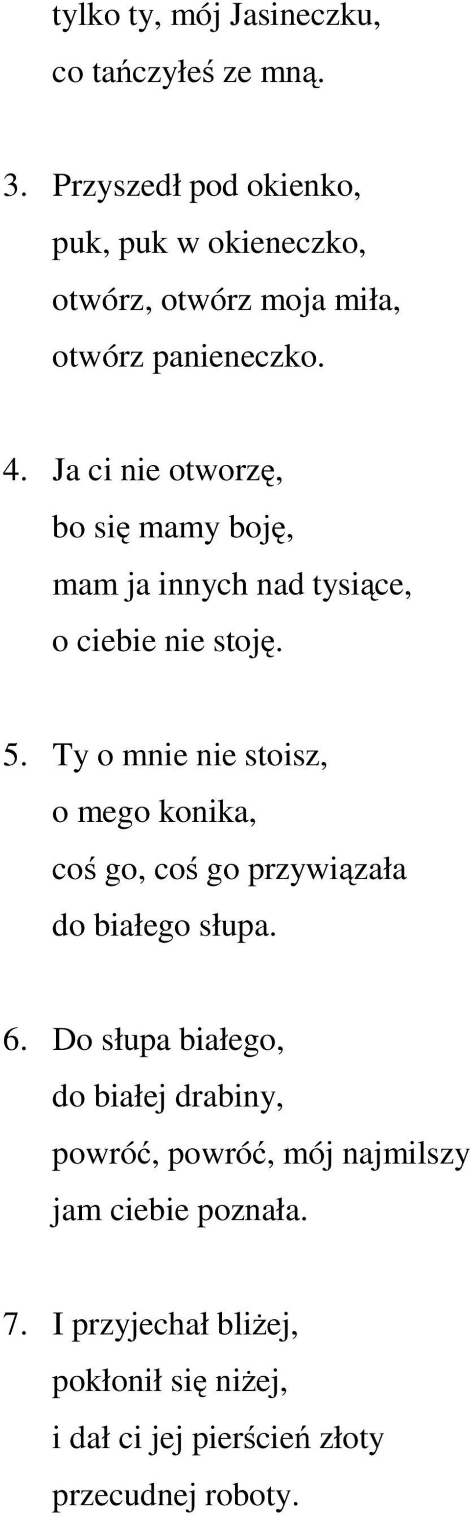 Ja ci nie otworzę, bo się mamy boję, mam ja innych nad tysiące, o ciebie nie stoję. 5.