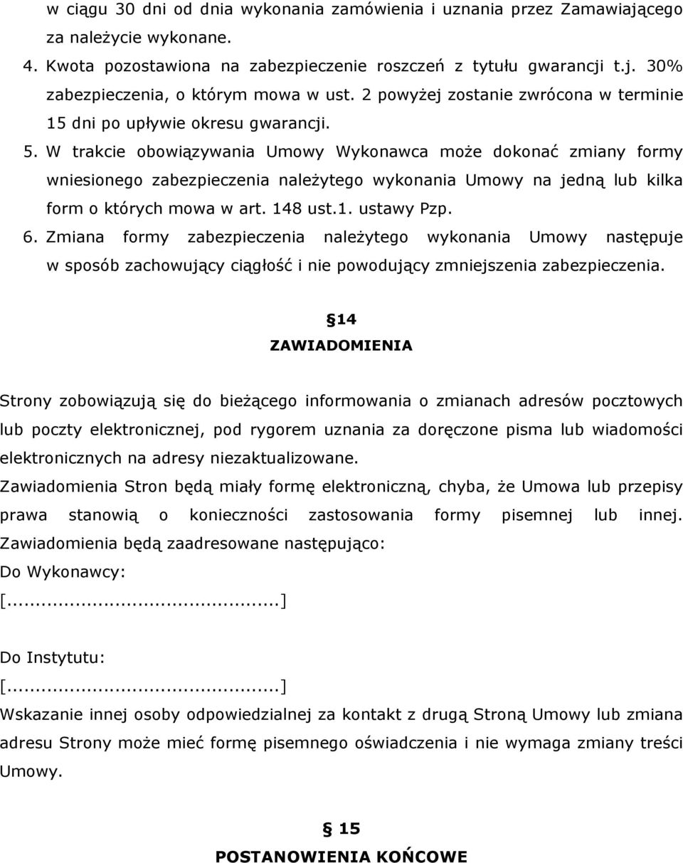 W trakcie obowiązywania Umowy Wykonawca może dokonać zmiany formy wniesionego zabezpieczenia należytego wykonania Umowy na jedną lub kilka form o których mowa w art. 148 ust.1. ustawy Pzp. 6.