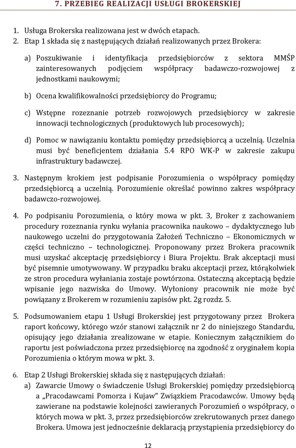 jednostkami naukowymi; b) Ocena kwalifikowalności przedsiębiorcy do Programu; c) Wstępne rozeznanie potrzeb rozwojowych przedsiębiorcy w zakresie innowacji technologicznych (produktowych lub