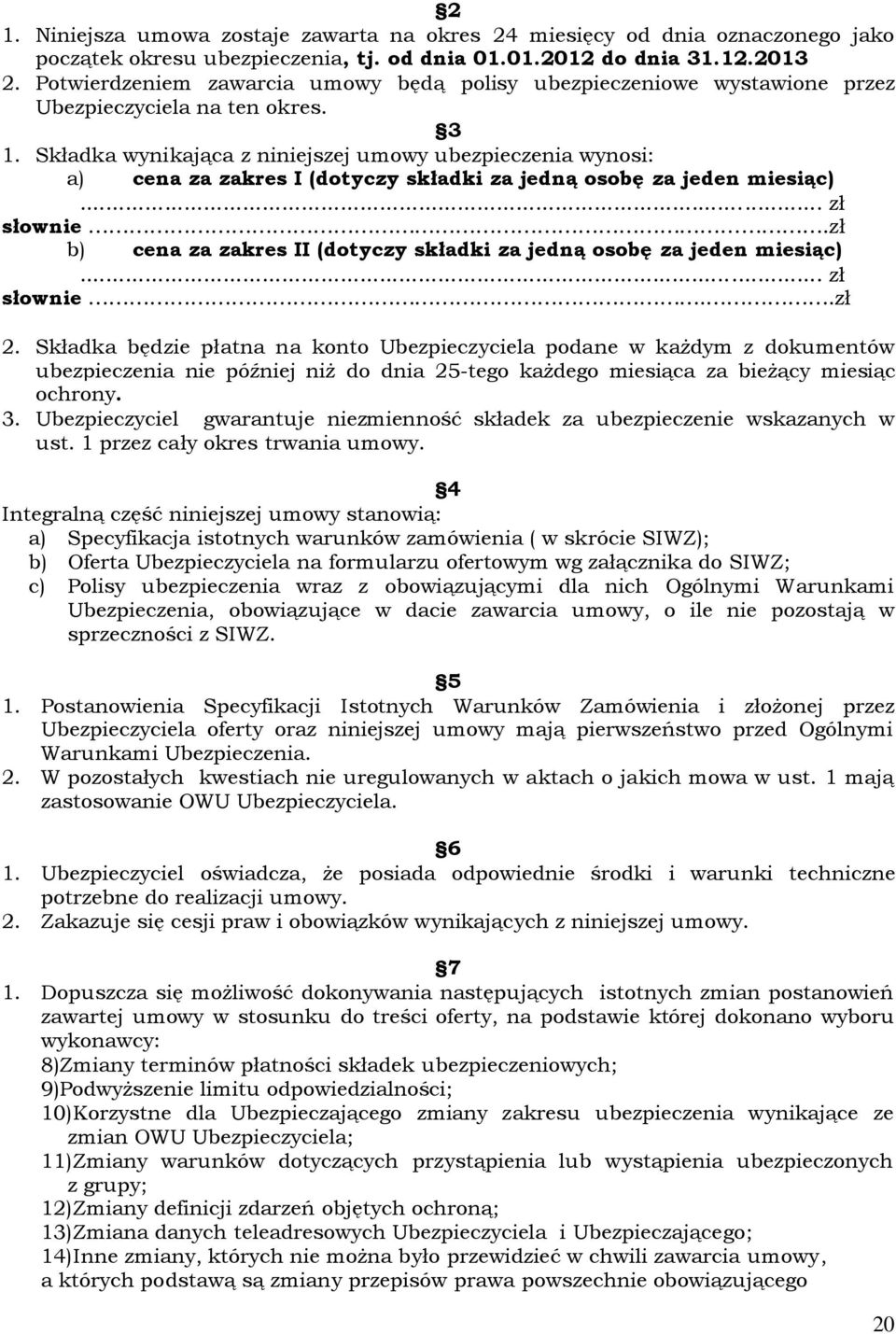 Składka wynikająca z niniejszej umowy ubezpieczenia wynosi: a) cena za zakres I (dotyczy składki za jedną osobę za jeden miesiąc)... zł słownie.