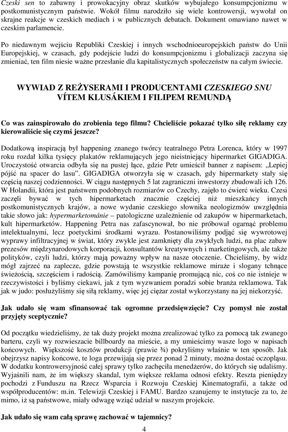 Po niedawnym wejściu Republiki Czeskiej i innych wschodnioeuropejskich państw do Unii Europejskiej, w czasach, gdy podejście ludzi do konsumpcjonizmu i globalizacji zaczyna się zmieniać, ten film