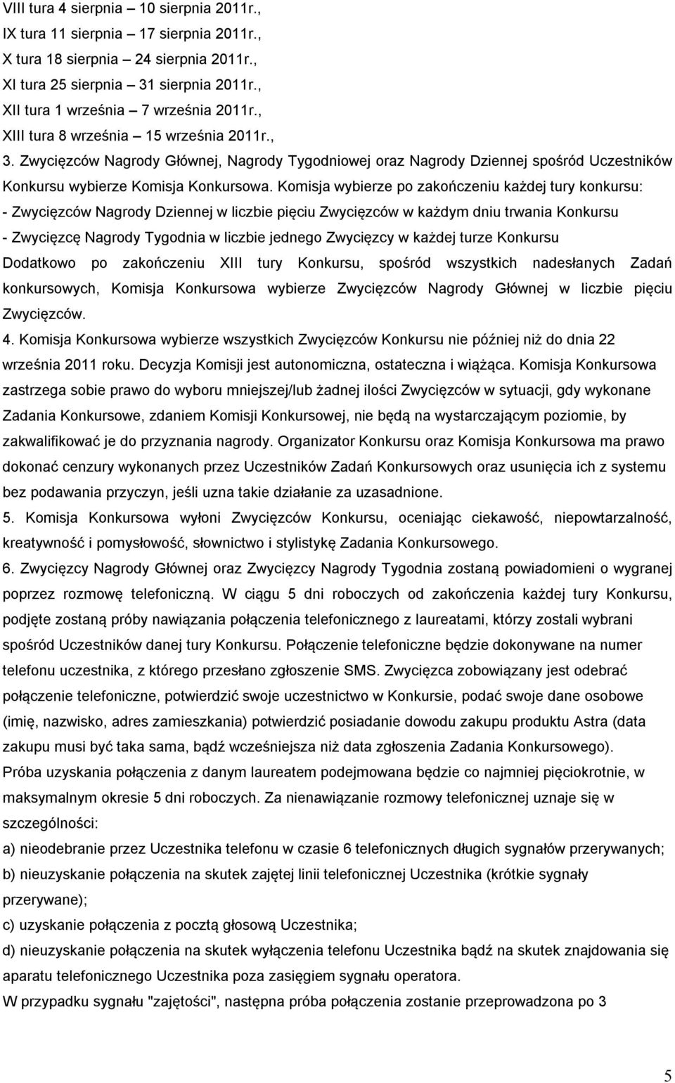 Komisja wybierze po zakończeniu każdej tury konkursu: - Zwycięzców Nagrody Dziennej w liczbie pięciu Zwycięzców w każdym dniu trwania Konkursu - Zwycięzcę Nagrody Tygodnia w liczbie jednego Zwycięzcy