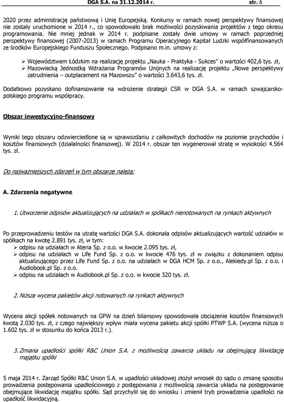 podpisane zostały dwie umowy w ramach poprzedniej perspektywy finansowej (2007-2013) w ramach Programu Operacyjnego Kapitał Ludzki współfinansowanych ze środków Europejskiego Funduszu Społecznego.