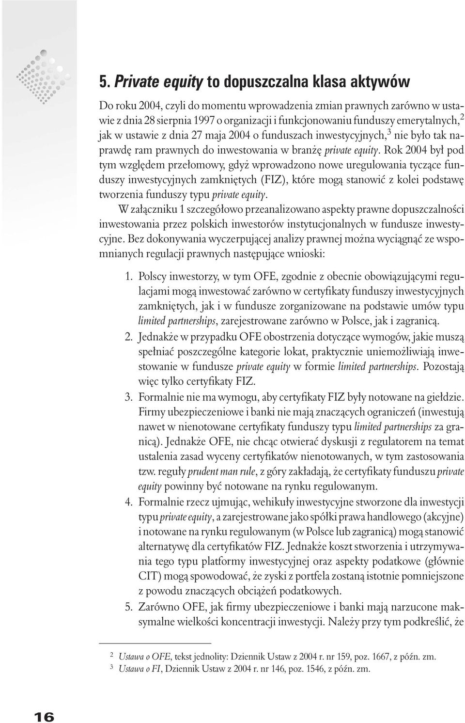 Rok 2004 by³ pod tym wzglêdem prze³omowy, gdy wprowadzono nowe uregulowania tycz¹ce funduszy inwestycyjnych zamkniêtych (FIZ), które mog¹ stanowiæ z kolei podstawê tworzenia funduszy typu private