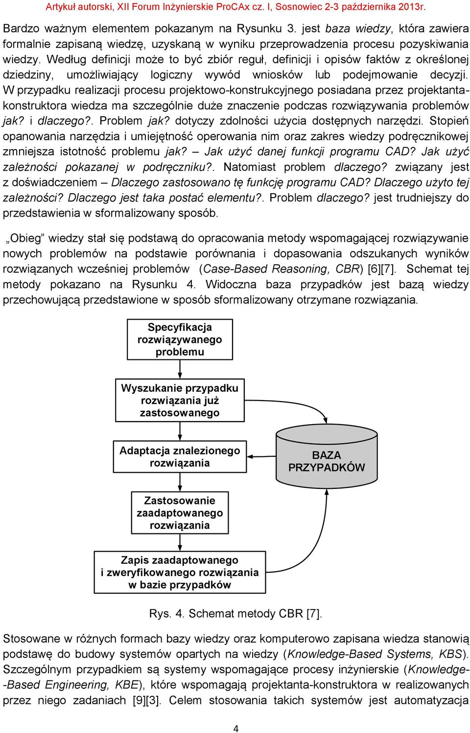 W przypadku realizacji procesu projektowo-konstrukcyjnego posiadana przez projektantakonstruktora wiedza ma szczególnie duże znaczenie podczas rozwiązywania problemów jak? i dlaczego?. Problem jak?