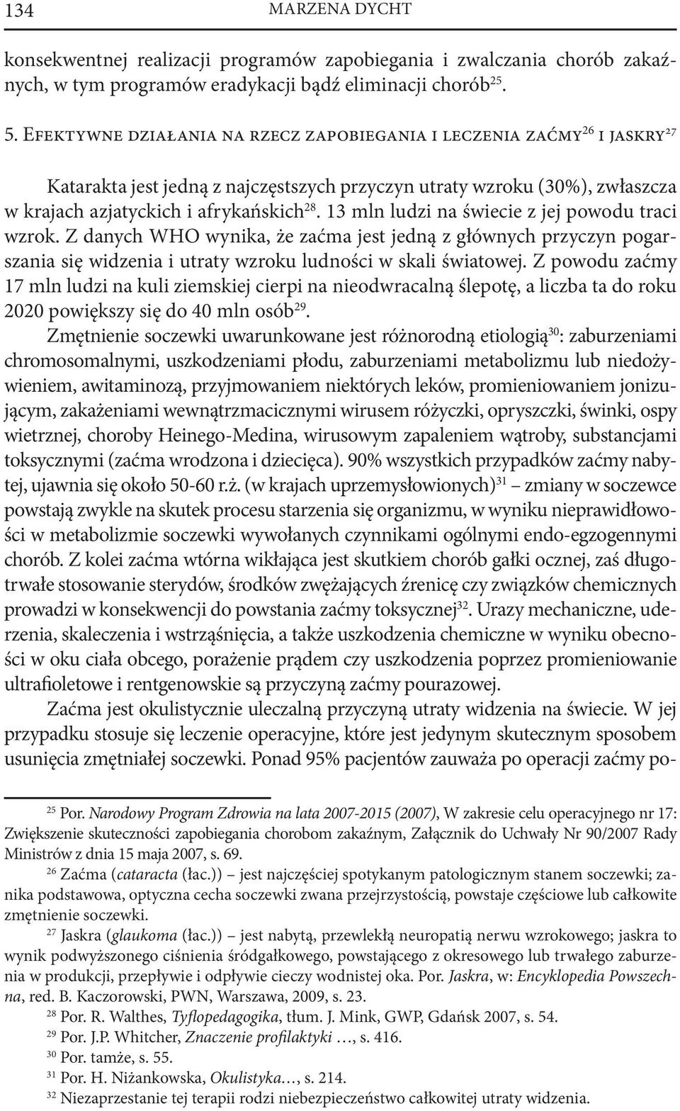 13 mln ludzi na świecie z jej powodu traci wzrok. Z danych WHO wynika, że zaćma jest jedną z głównych przyczyn pogarszania się widzenia i utraty wzroku ludności w skali światowej.