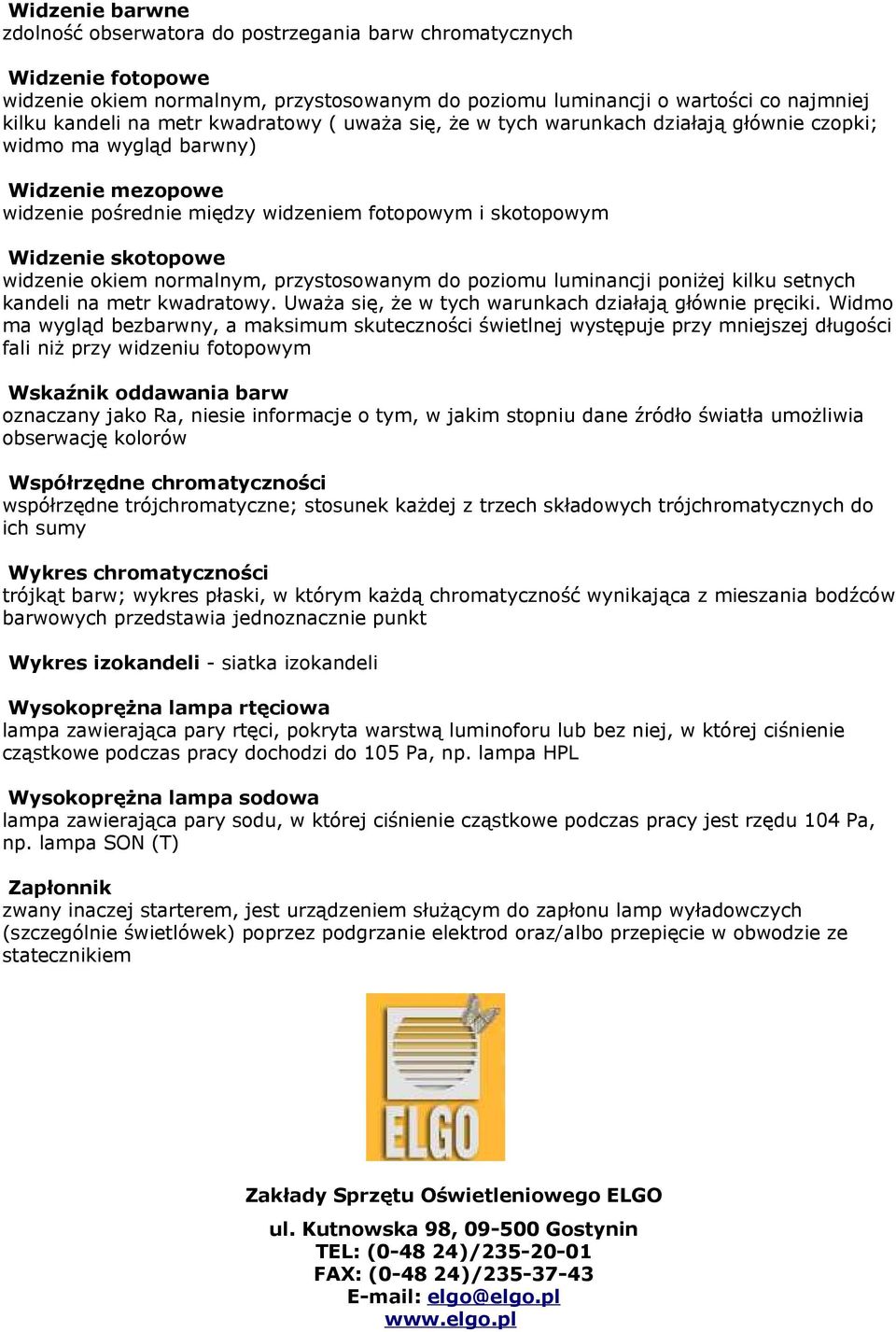 okiem normalnym, przystosowanym do poziomu luminancji poniżej kilku setnych kandeli na metr kwadratowy. Uważa się, że w tych warunkach działają głównie pręciki.