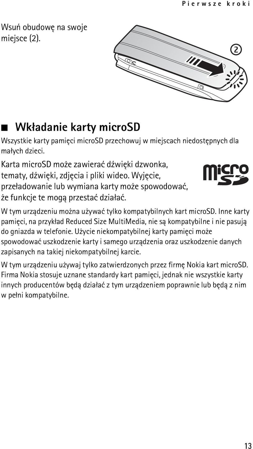 W tym urz±dzeniu mo na u ywaæ tylko kompatybilnych kart microsd. Inne karty pamiêci, na przyk³ad Reduced Size MultiMedia, nie s± kompatybilne i nie pasuj± do gniazda w telefonie.