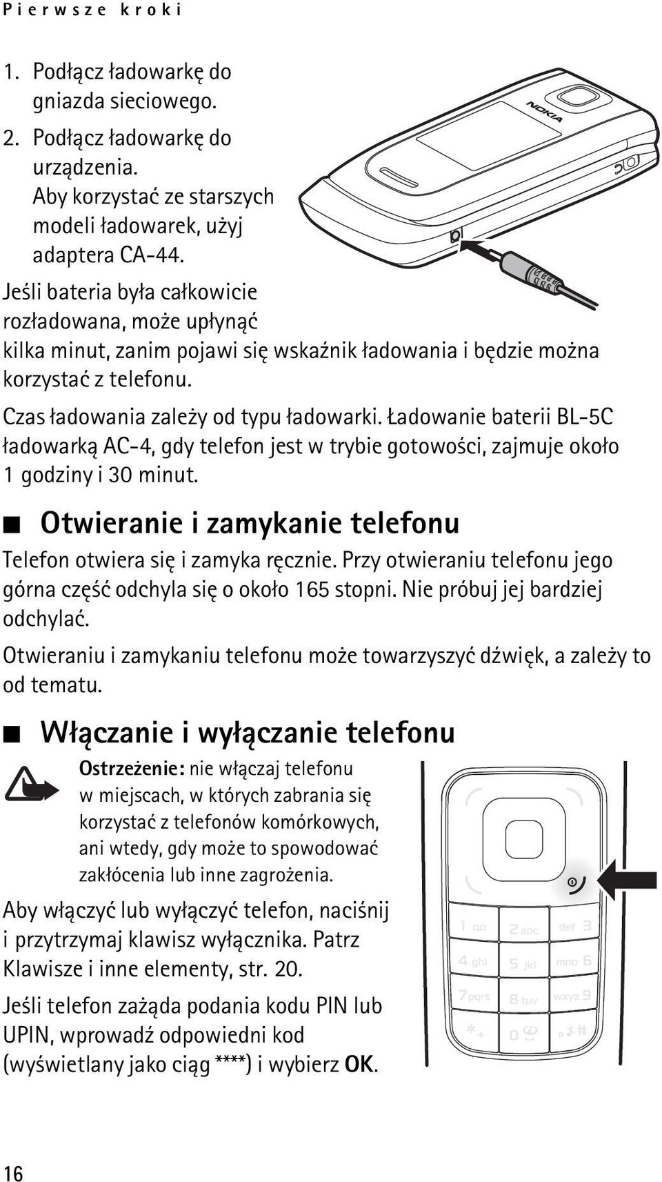 adowanie baterii BL-5C ³adowark± AC-4, gdy telefon jest w trybie gotowo ci, zajmuje oko³o 1 godziny i 30 minut. Otwieranie i zamykanie telefonu Telefon otwiera siê i zamyka rêcznie.