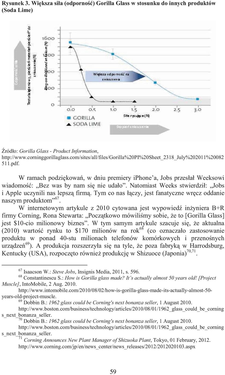 Natomiast Weeks stwierdził: Jobs i Apple uczynili nas lepsz firm. Tym co nas ł czy, jest fanatyczne wr cz oddanie naszym produktom 67.