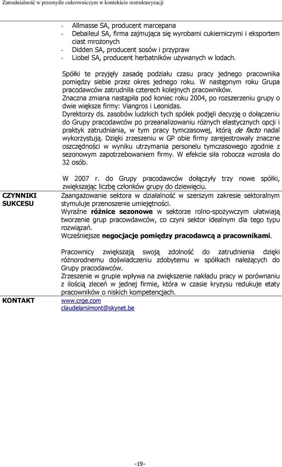 W następnym roku Grupa pracodawców zatrudniła czterech kolejnych pracowników. Znaczna zmiana nastąpiła pod koniec roku 2004, po rozszerzeniu grupy o dwie większe firmy: Viangros i Leonidas.