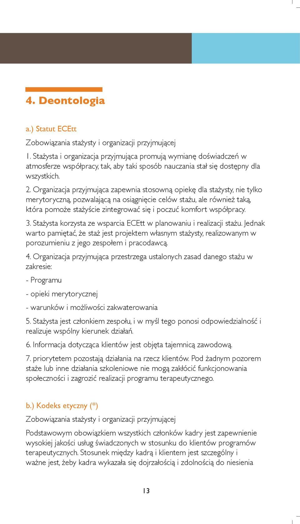 Organizacja przyjmująca zapewnia stosowną opiekę dla stażysty, nie tylko merytoryczną, pozwalającą na osiągnięcie celów stażu, ale również taką, która pomoże stażyście zintegrować się i poczuć