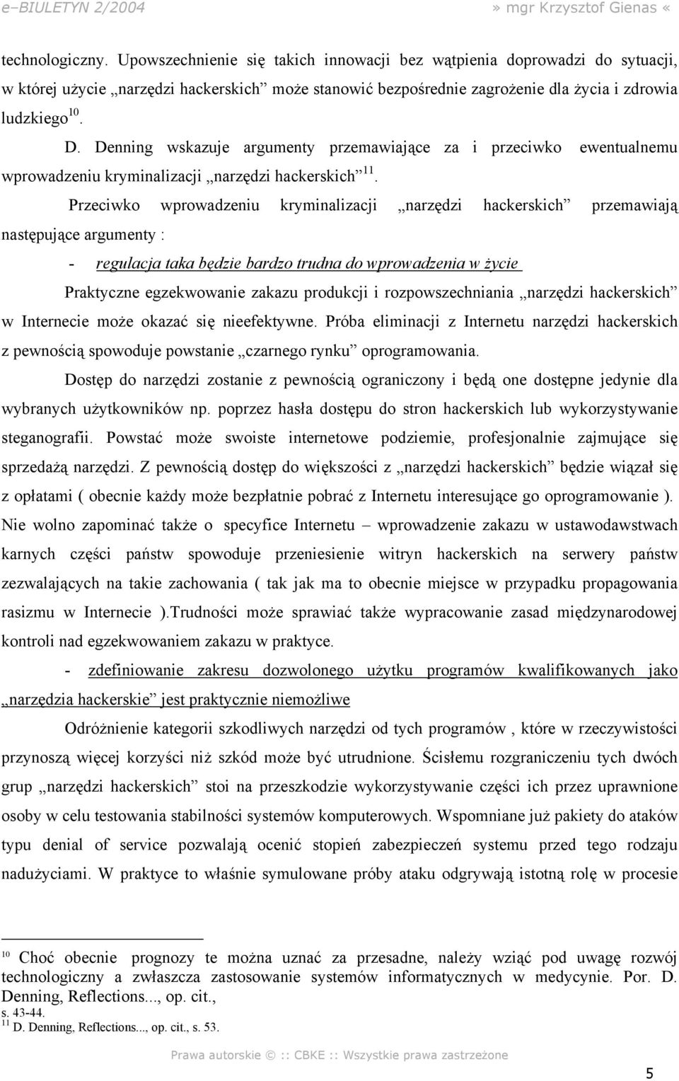 Przeciwko wprowadzeniu kryminalizacji narzędzi hackerskich przemawiają następujące argumenty : - regulacja taka będzie bardzo trudna do wprowadzenia w życie Praktyczne egzekwowanie zakazu produkcji i