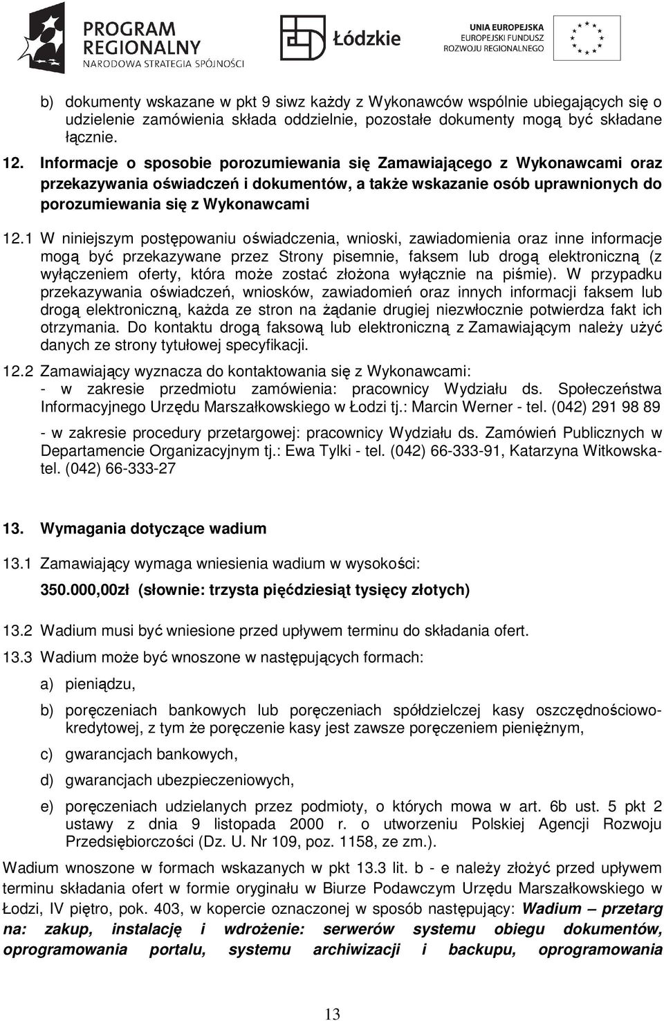 W niniejszym postępowaniu oświadczenia, wnioski, zawiadomienia oraz inne informacje mogą być przekazywane przez Strony pisemnie, faksem lub drogą elektroniczną (z wyłączeniem oferty, która moŝe