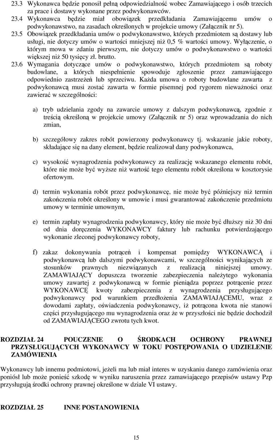 5 Obowiązek przedkładania umów o podwykonawstwo, których przedmiotem są dostawy lub usługi, nie dotyczy umów o wartości mniejszej niż 0,5 % wartości umowy.