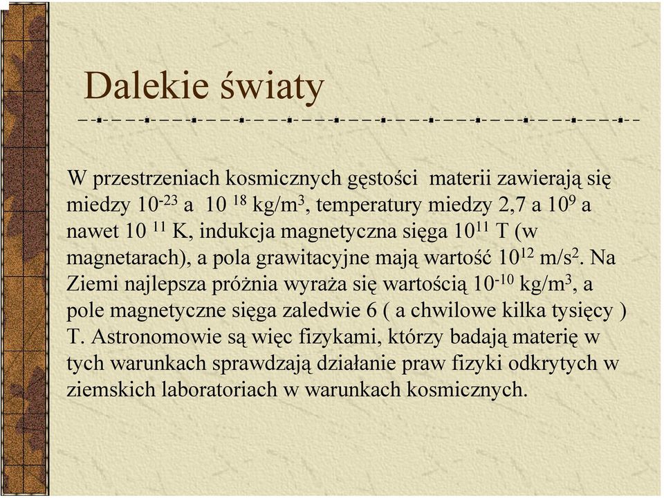 Na Ziemi najlepsza próżnia wyraża się wartością 10-10 kg/m 3, a pole magnetyczne sięga zaledwie 6 ( a chwilowe kilka tysięcy ) T.