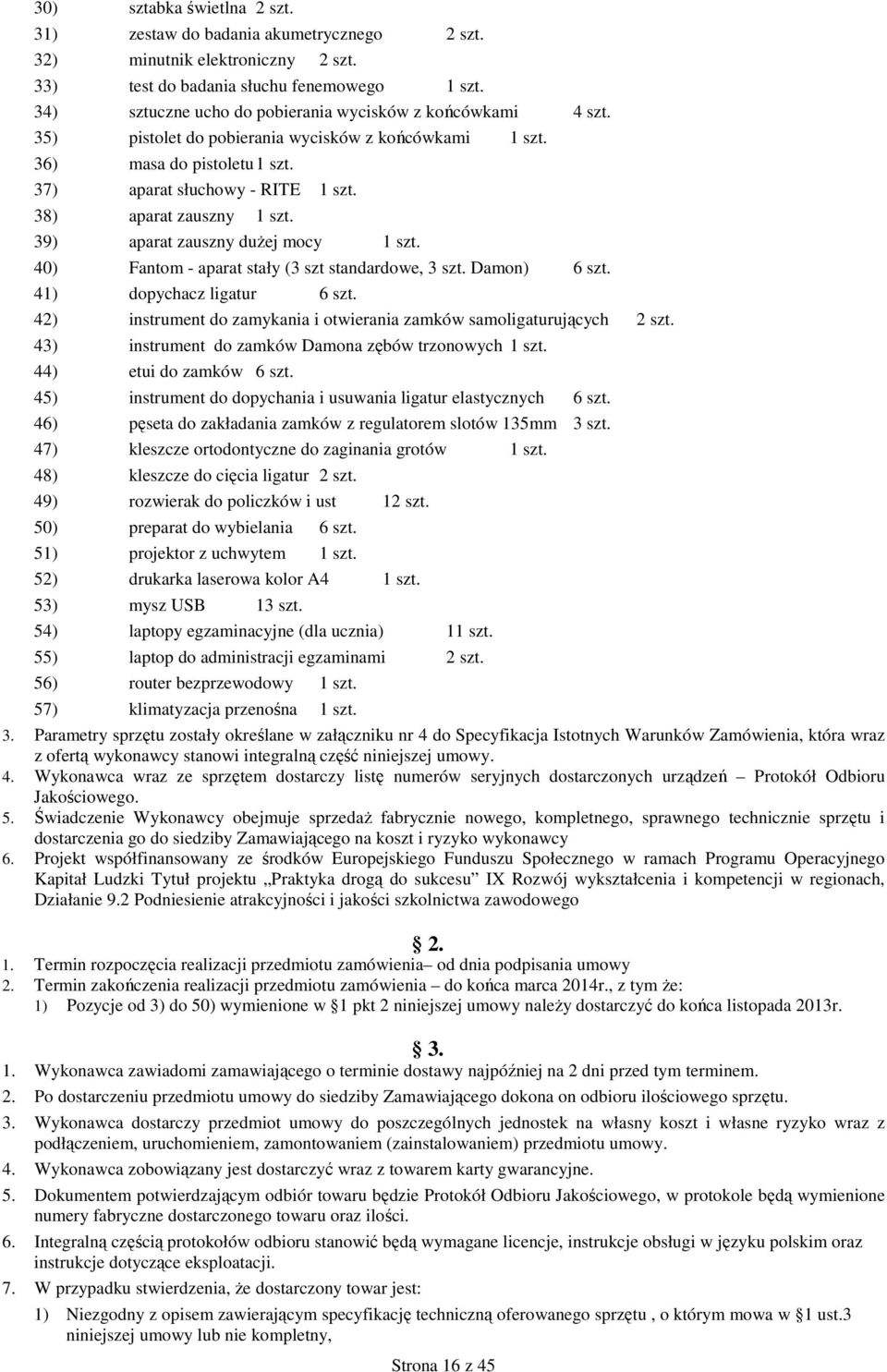 35) pistolet do pobierania wycisków z końcówkami 36) masa do pistoletu 37) aparat słuchowy - RITE 38) aparat zauszny 39) aparat zauszny duŝej mocy 40) Fantom - aparat stały (3 szt standardowe, 3 szt.