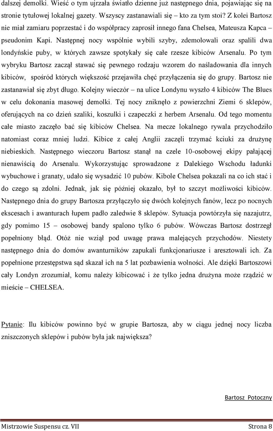 Następnej nocy wspólnie wybili szyby, zdemolowali oraz spalili dwa londyńskie puby, w których zawsze spotykały się całe rzesze kibiców Arsenalu.