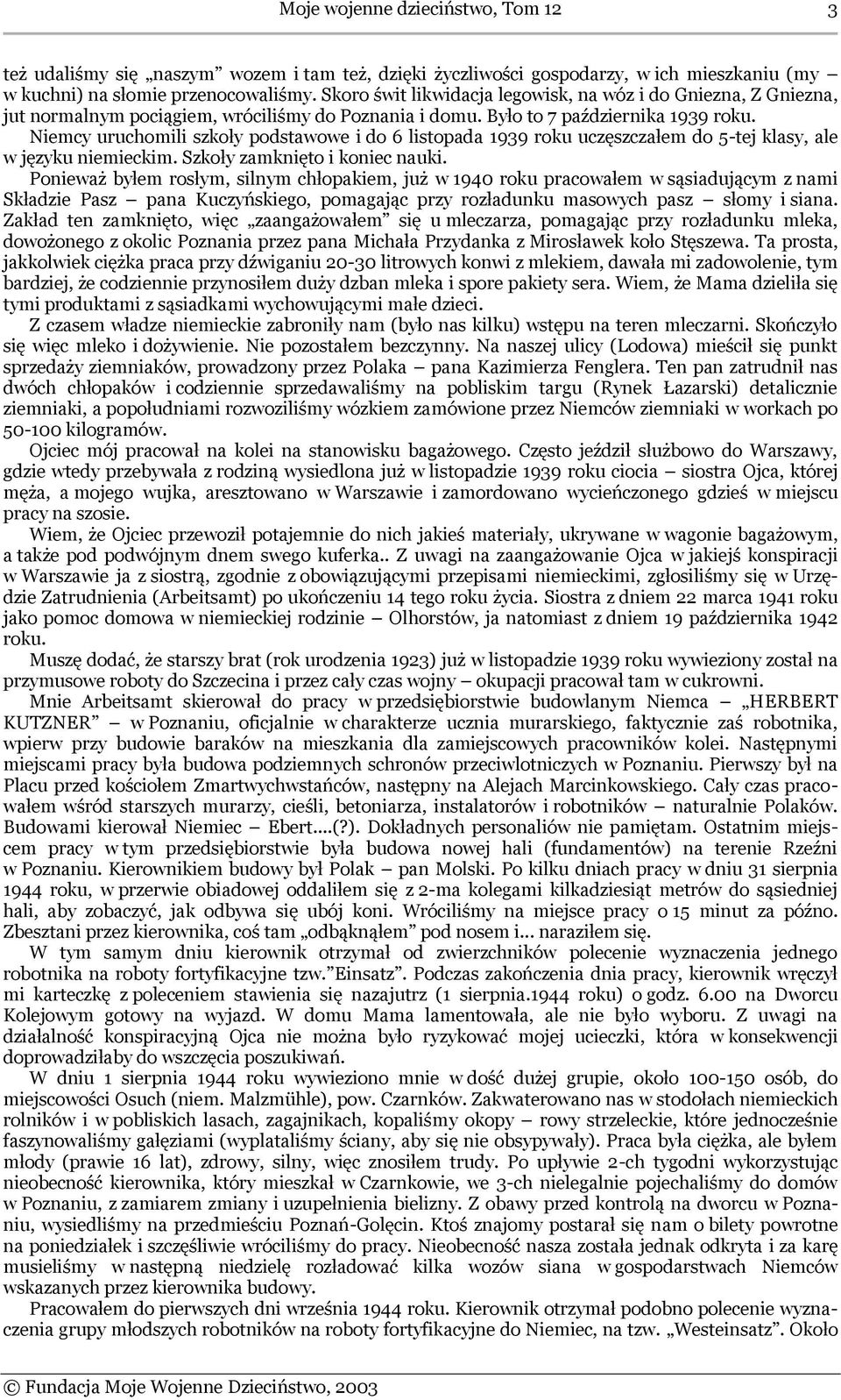 Niemcy uruchomili szkoły podstawowe i do 6 listopada 1939 roku uczęszczałem do 5-tej klasy, ale w języku niemieckim. Szkoły zamknięto i koniec nauki.