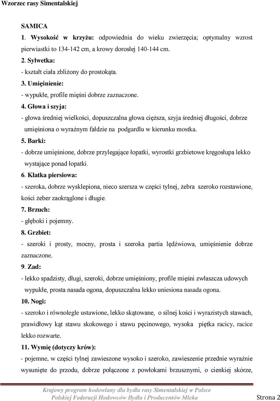 Głowa i szyja: - głowa średniej wielkości, dopuszczalna głowa cięższa, szyja średniej długości, dobrze umięśniona o wyraźnym fałdzie na podgardlu w kierunku mostka. 5.