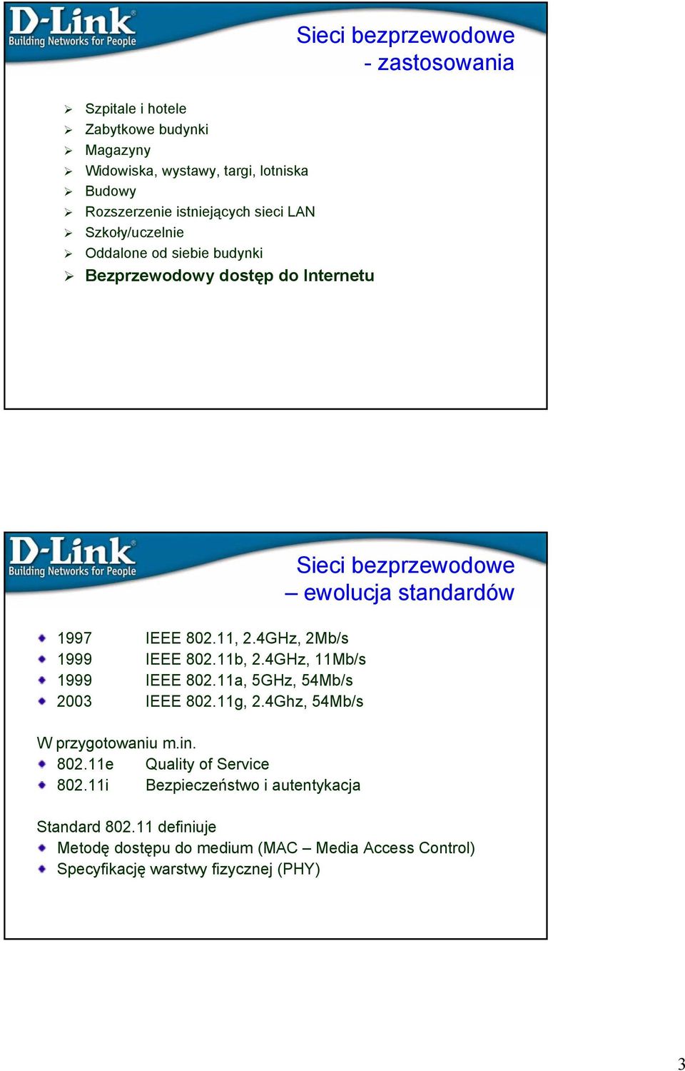 4GHz, 2Mb/s 1999 IEEE 802.11b, 2.4GHz, 11Mb/s 1999 IEEE 802.11a, 5GHz, 54Mb/s 2003 IEEE 802.11g, 2.4Ghz, 54Mb/s W przygotowaniu m.in. 802.11e Quality of Service 802.