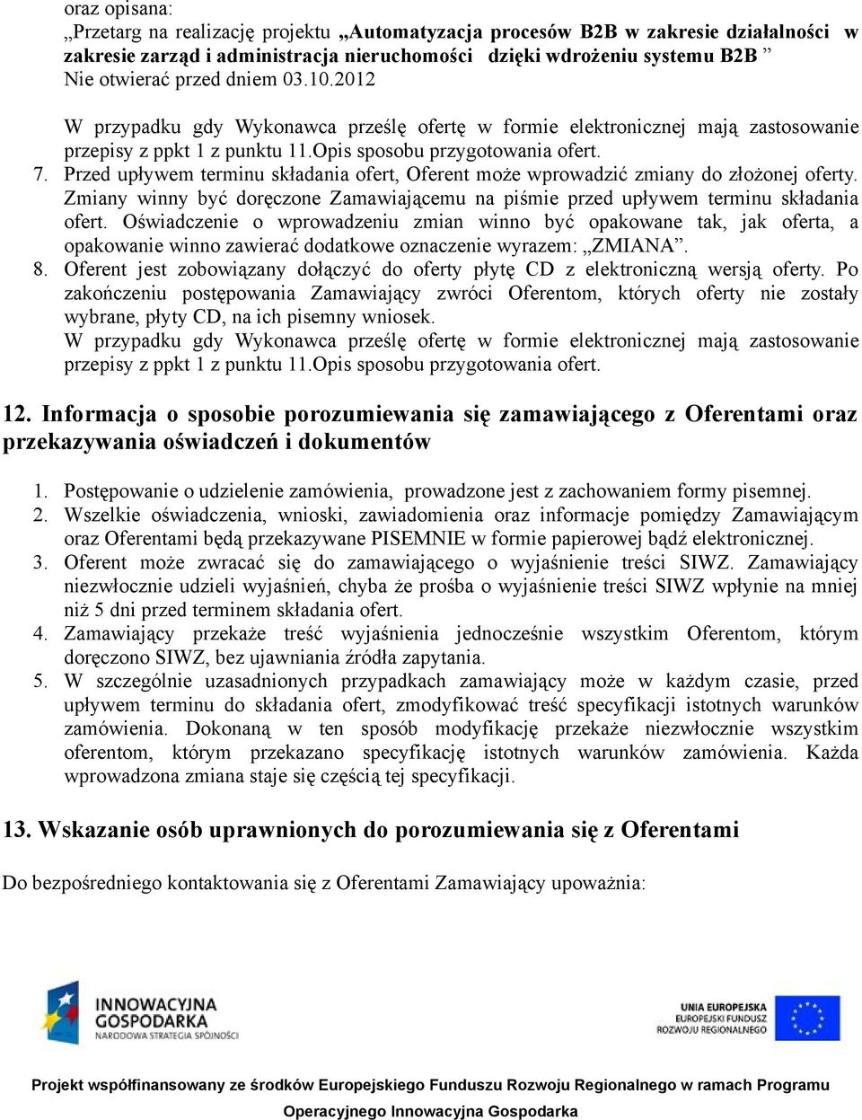 Przed upływem terminu składania ofert, Oferent może wprowadzić zmiany do złożonej oferty. Zmiany winny być doręczone Zamawiającemu na piśmie przed upływem terminu składania ofert.