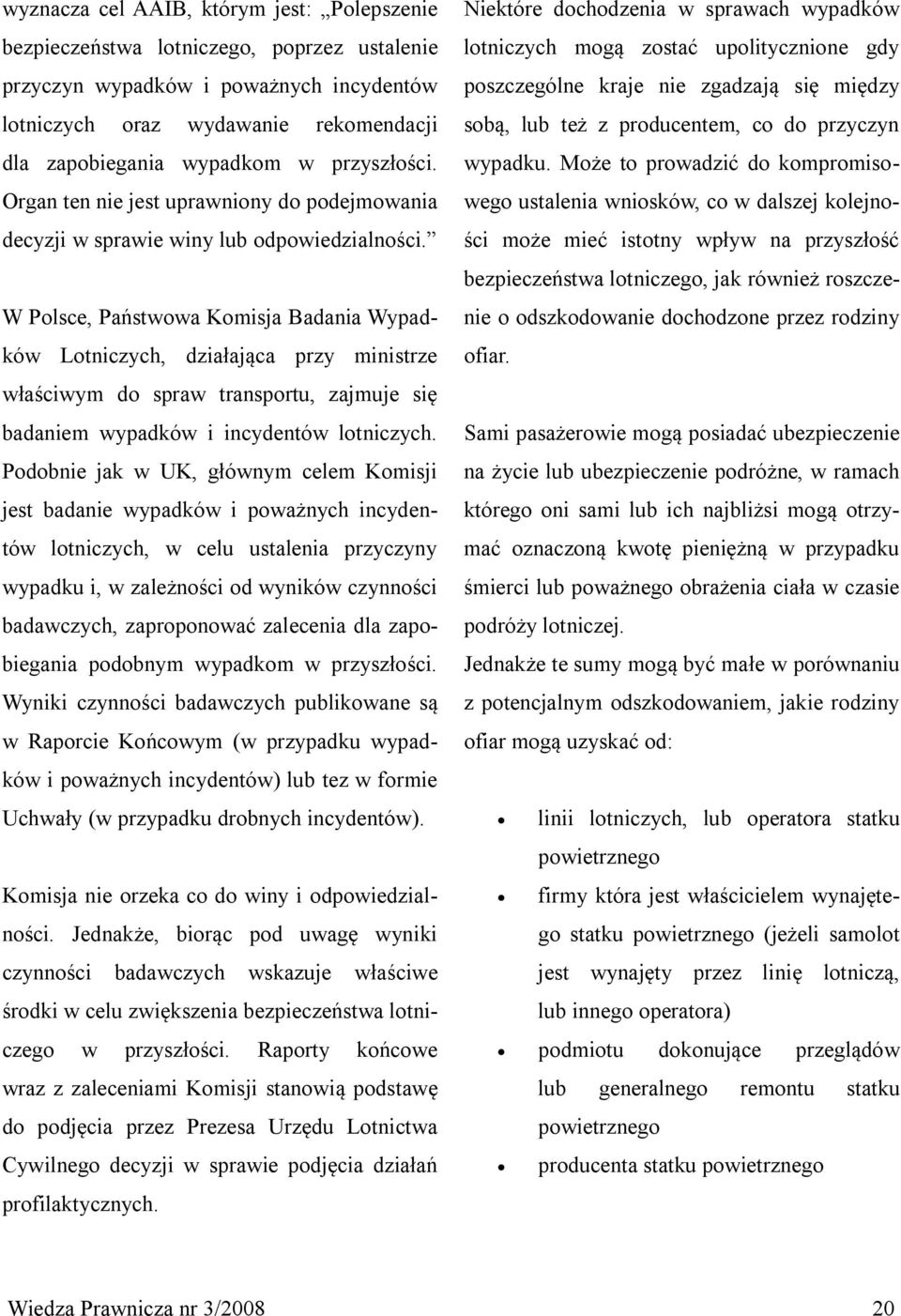 W Polsce, Państwowa Komisja Badania Wypadków Lotniczych, działająca przy ministrze właściwym do spraw transportu, zajmuje się badaniem wypadków i incydentów lotniczych.