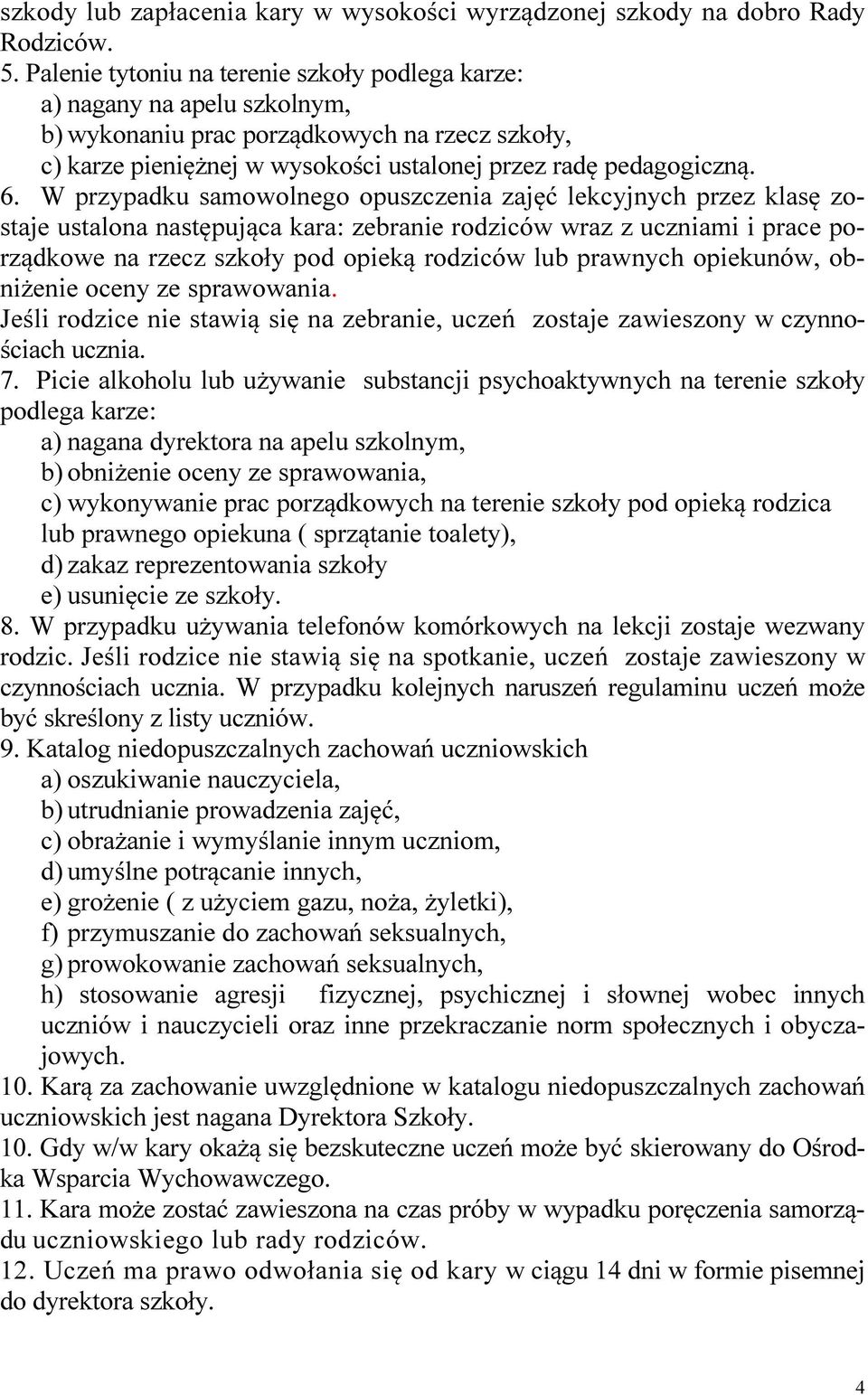 W przypadku samowolnego opuszczenia zajęć lekcyjnych przez klasę zostaje ustalona następująca kara: zebranie rodziców wraz z uczniami i prace porządkowe na rzecz szkoły pod opieką rodziców lub