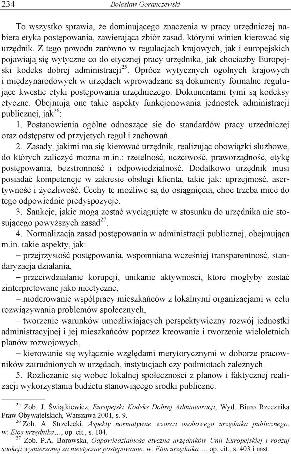 Oprócz wytycznych ogólnych krajowych i mi#dzynarodowych w urz#dach wprowadzane s% dokumenty formalne reguluj%ce kwestie etyki post#powania urz#dniczego. Dokumentami tymi s% kodeksy etyczne.