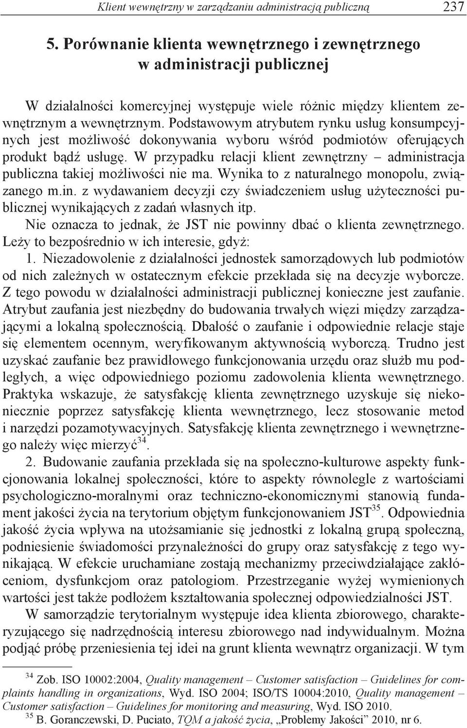 W przypadku relacji klient zewn#trzny administracja publiczna takiej mo!liwo$ci nie ma. Wynika to z naturalnego monopolu, zwi%- zanego m.in. z wydawaniem decyzji czy $wiadczeniem us"ug u!