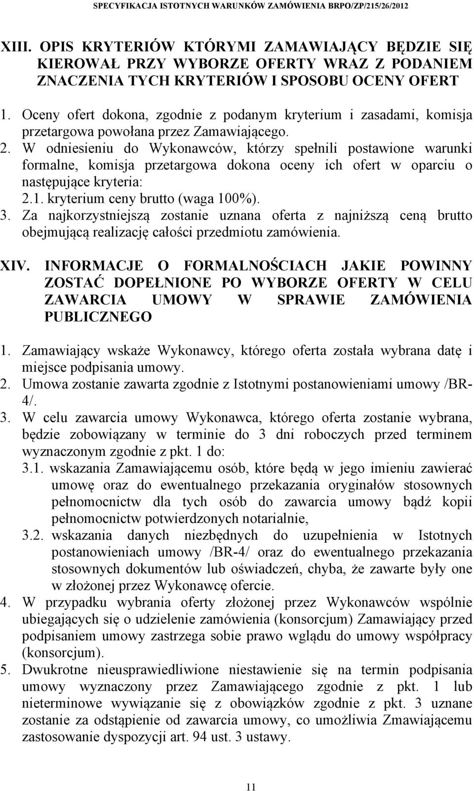 W odniesieniu do Wykonawców, którzy spełnili postawione warunki formalne, komisja przetargowa dokona oceny ich ofert w oparciu o następujące kryteria: 2.1. kryterium ceny brutto (waga 100%). 3.