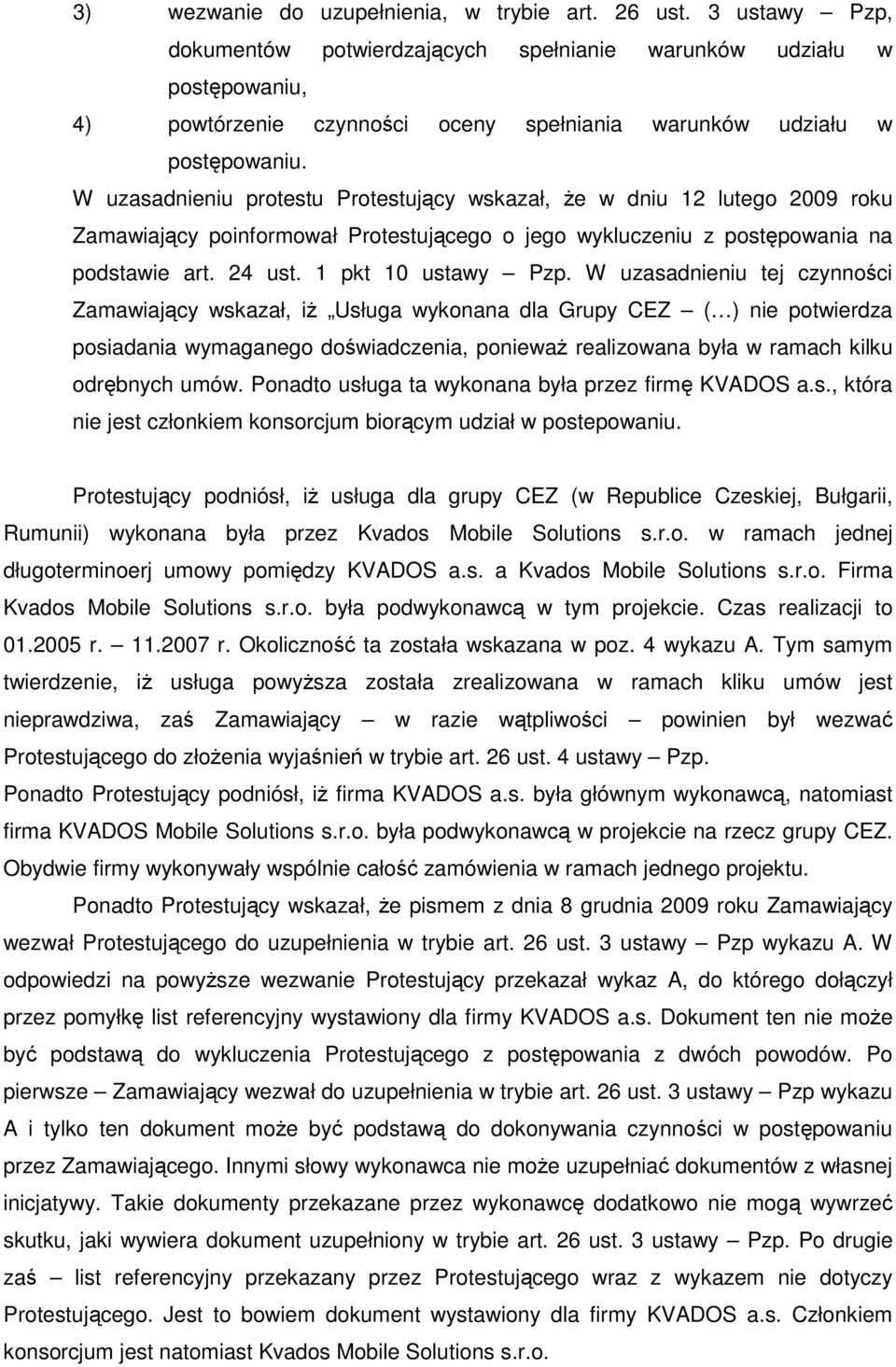 W uzasadnieniu protestu Protestujący wskazał, Ŝe w dniu 12 lutego 2009 roku Zamawiający poinformował Protestującego o jego wykluczeniu z postępowania na podstawie art. 24 ust. 1 pkt 10 ustawy Pzp.