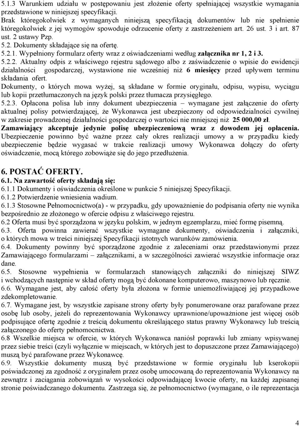 2 ustawy Pzp. 5.2. Dokumenty składające się na ofertę. 5.2.1. Wypełniony formularz oferty wraz z oświadczeniami według załącznika nr 1, 2 i 3. 5.2.2. Aktualny odpis z właściwego rejestru sądowego albo z zaświadczenie o wpisie do ewidencji działalności gospodarczej, wystawione nie wcześniej niż 6 miesięcy przed upływem terminu składania ofert.