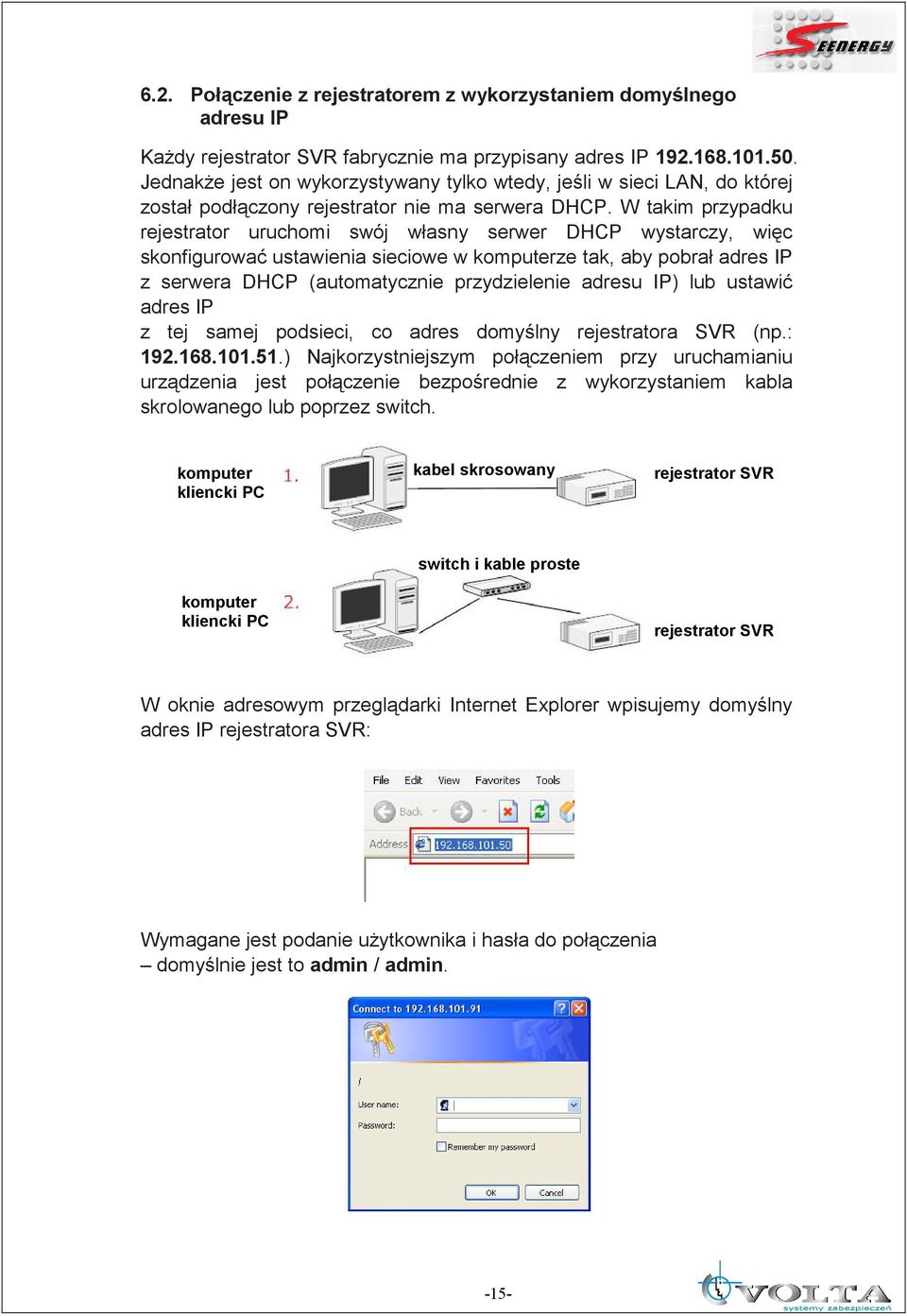 W takim przypadku rejestrator uruchomi swój własny serwer DHCP wystarczy, więc skonfigurować ustawienia sieciowe w komputerze tak, aby pobrał adres IP z serwera DHCP (automatycznie przydzielenie