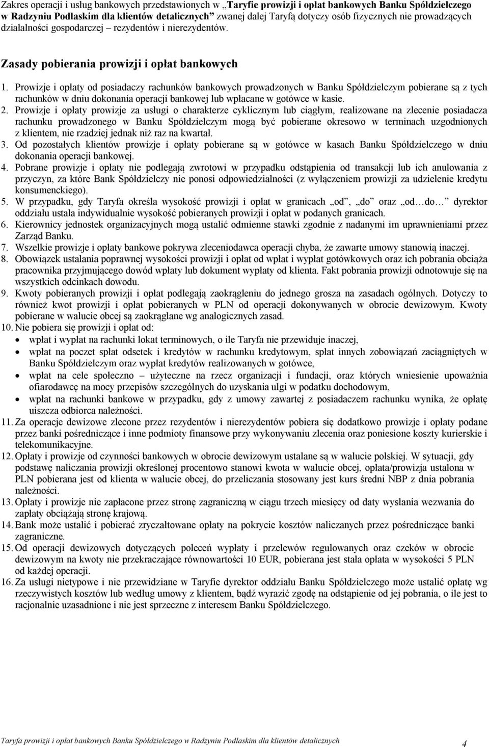 Prowizje i opłaty od posiadaczy rachunków bankowych prowadzonych w Banku Spółdzielczym pobierane są z tych rachunków w dniu dokonania operacji bankowej lub wpłacane w gotówce w kasie. 2.