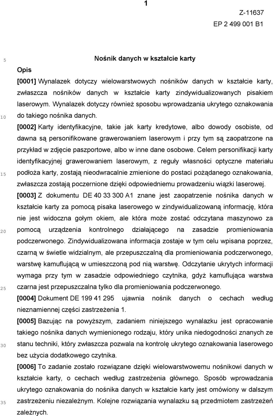 [0002] Karty identyfikacyjne, takie jak karty kredytowe, albo dowody osobiste, od dawna są personifikowane grawerowaniem laserowym i przy tym są zaopatrzone na przykład w zdjęcie paszportowe, albo w