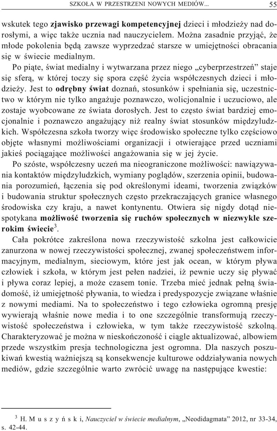 Po piąte, świat medialny i wytwarzana przez niego cyberprzestrzeń staje się sferą, w której toczy się spora część życia współczesnych dzieci i młodzieży.