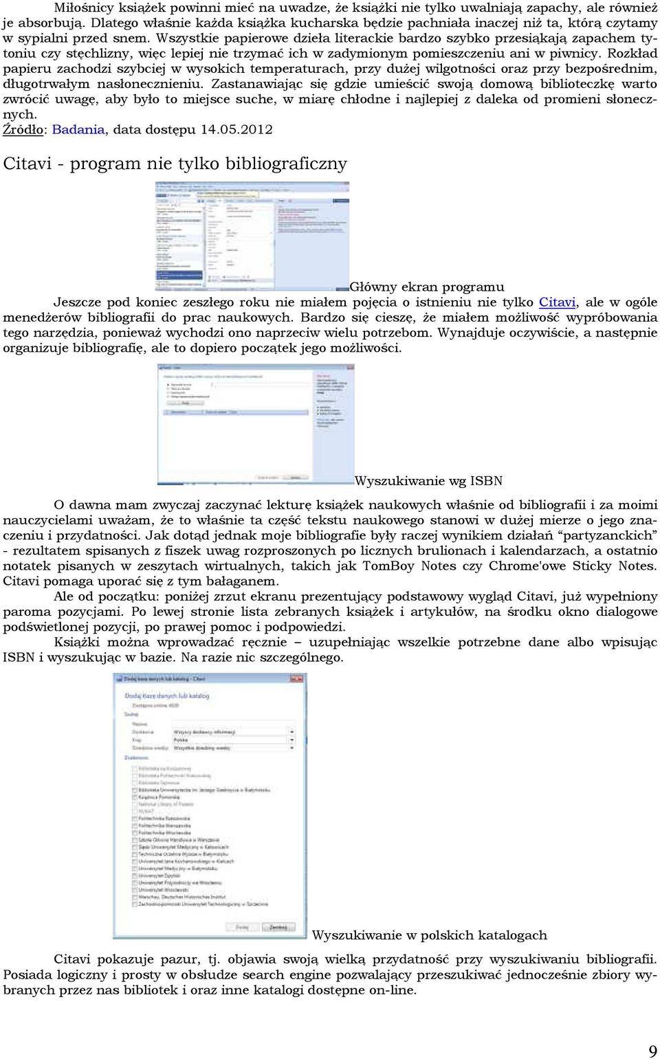 Wszystkie papierowe dzieła literackie bardzo szybko przesiąkają zapachem tytoniu czy stęchlizny, więc lepiej nie trzymać ich w zadymionym pomieszczeniu ani w piwnicy.