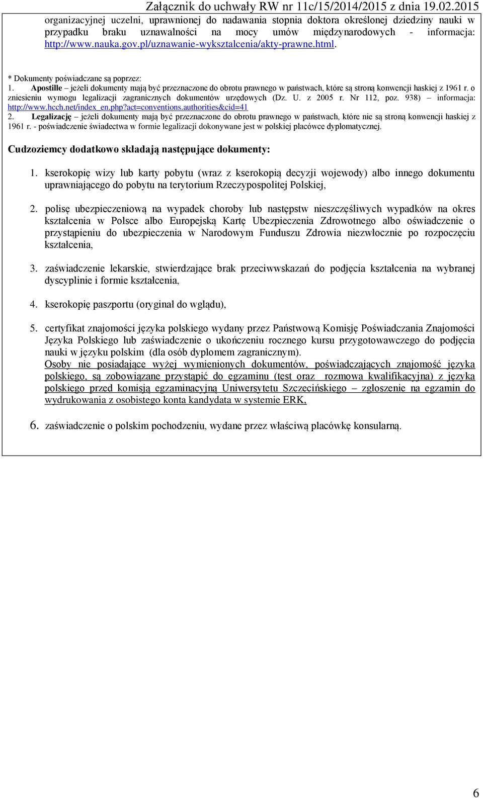 Apostille jeżeli dokumenty mają być przeznaczone do obrotu prawnego w państwach, które są stroną konwencji haskiej z 1961 r. o zniesieniu wymogu legalizacji zagranicznych dokumentów urzędowych (Dz. U.