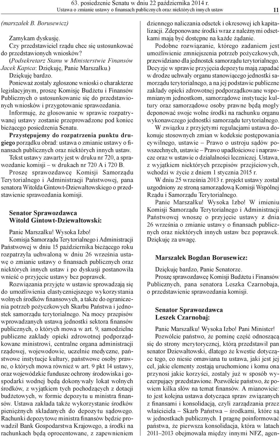 Ponieważ zostały zgłoszone wnioski o charakterze legislacyjnym, proszę Komisję Budżetu i Finansów Publicznych o ustosunkowanie się do przedstawionych wniosków i przygotowanie sprawozdania.