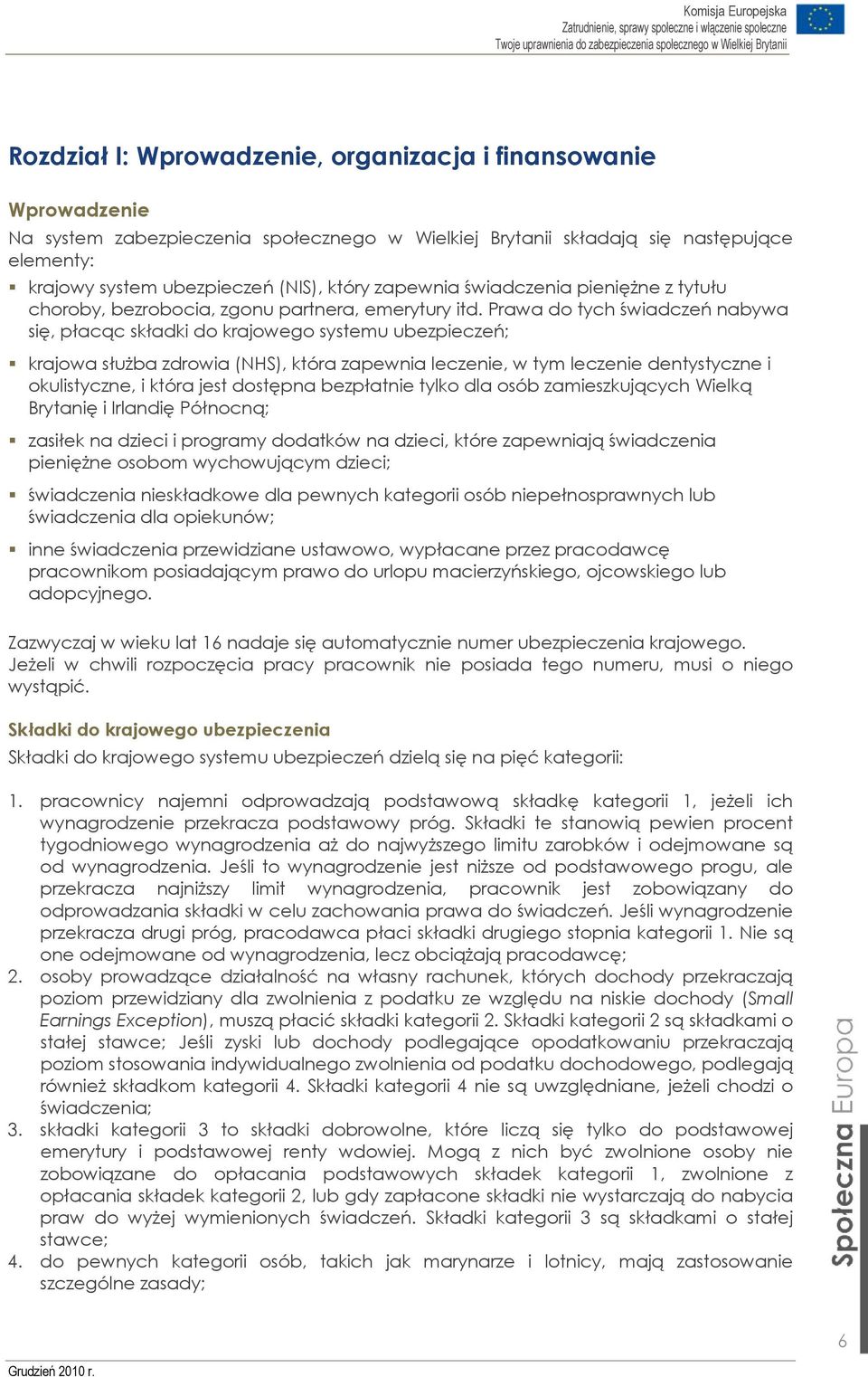 Prawa do tych świadczeń nabywa się, płacąc składki do krajowego systemu ubezpieczeń; krajowa służba zdrowia (NHS), która zapewnia leczenie, w tym leczenie dentystyczne i okulistyczne, i która jest