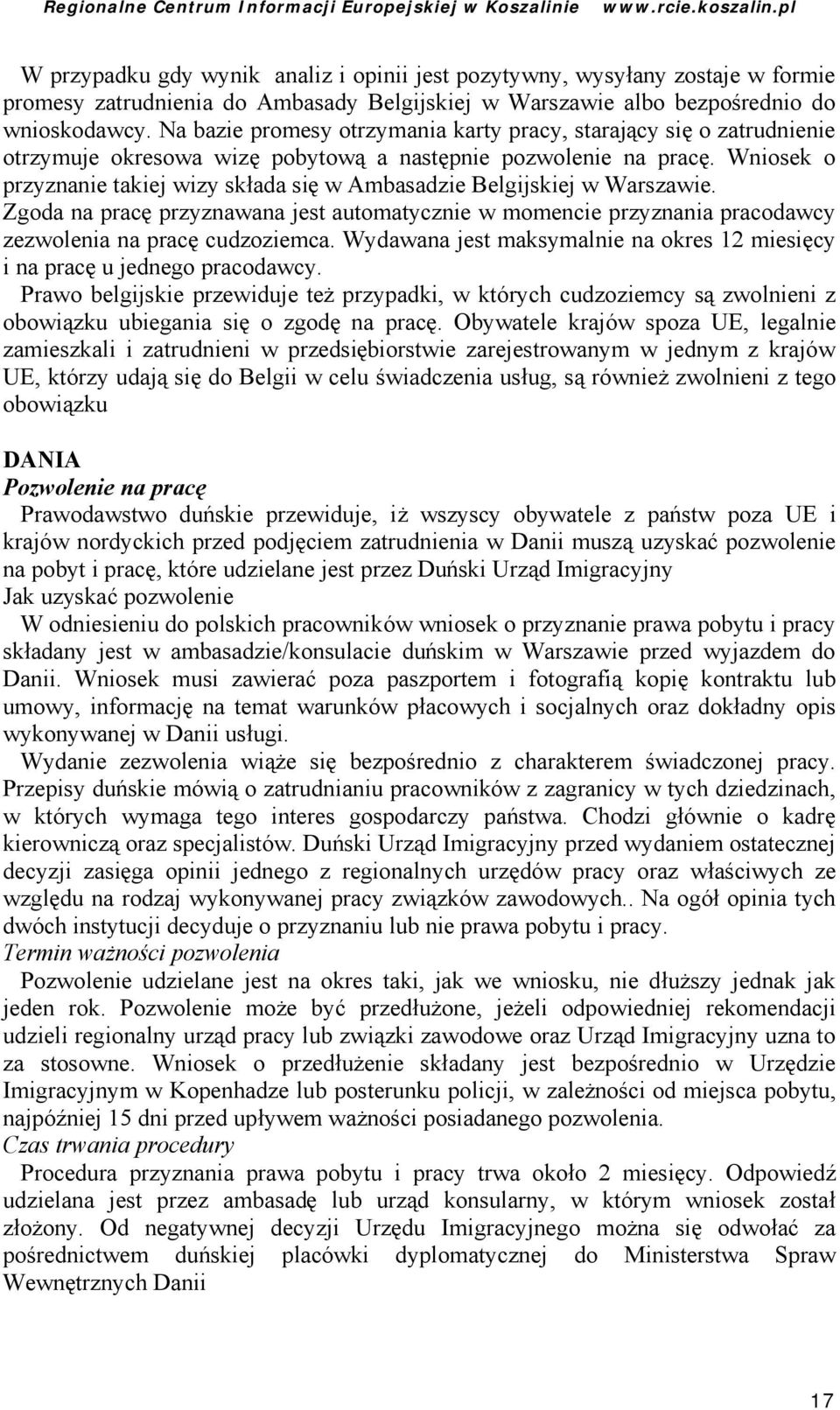 Wniosek o przyznanie takiej wizy składa się w Ambasadzie Belgijskiej w Warszawie. Zgoda na pracę przyznawana jest automatycznie w momencie przyznania pracodawcy zezwolenia na pracę cudzoziemca.