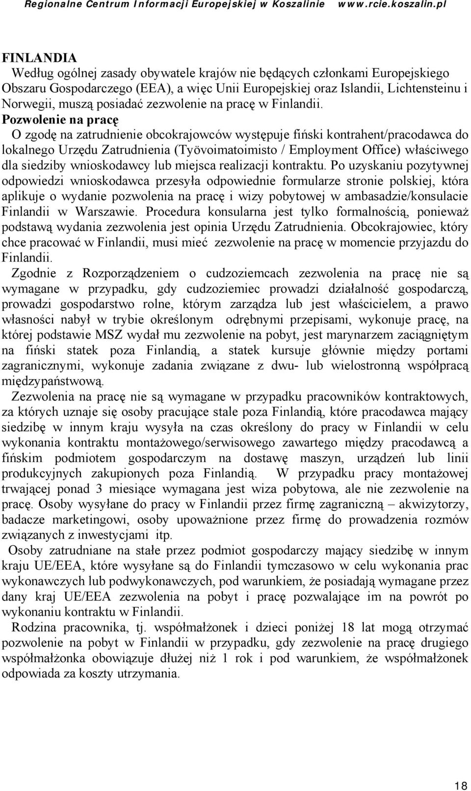 Pozwolenie na pracę O zgodę na zatrudnienie obcokrajowców wystę puje fiń ski kontrahent/pracodawca do lokalnego Urzę du Zatrudnienia (Työvoimatoimisto / Employment Office) właściwego dla siedziby